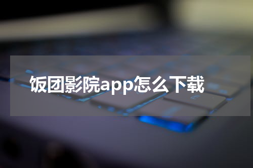 饭团影院app怎么下载