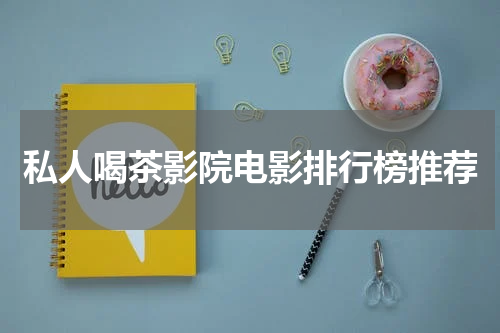 私人喝茶影院电影排行榜推荐