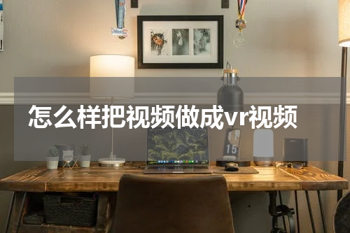 怎么样把视频做成vr视频
