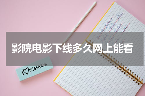 影院电影下线多久网上能看