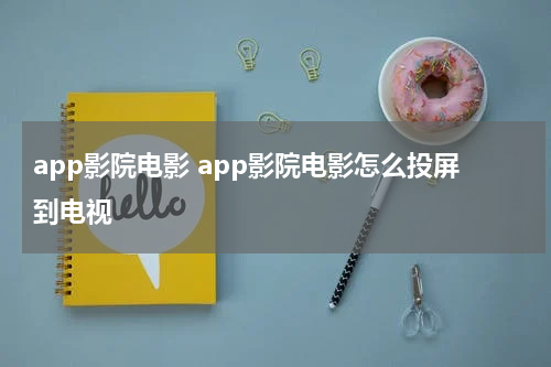 app影院电影 app影院电影怎么投屏到电视