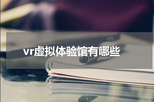 vr虚拟体验馆有哪些