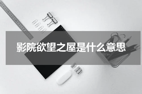 影院欲望之屋是什么意思