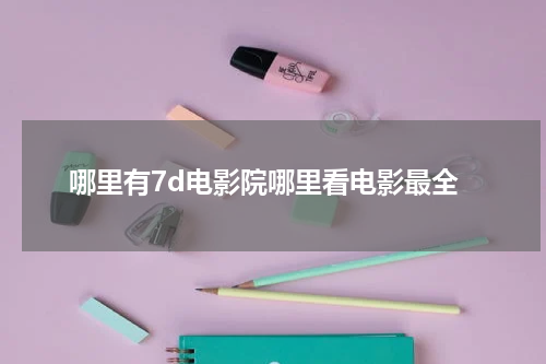 哪里有7d电影院哪里看电影最全