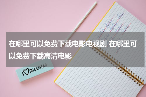 在哪里可以免费下载电影电视剧 在哪里可以免费下载高清电影