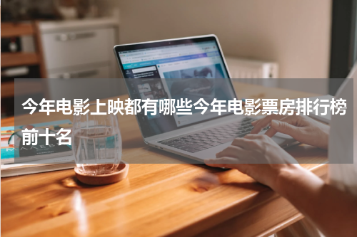 今年电影上映都有哪些今年电影票房排行榜前十名