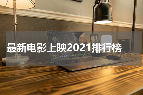 最新电影上映2021排行榜