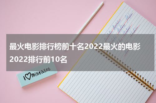 最火电影排行榜前十名2022最火的电影2022排行前10名