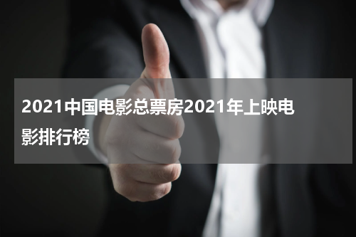2021中国电影总票房2021年上映电影排行榜