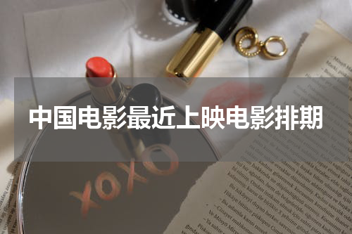 中国电影最近上映电影排期