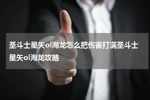 圣斗士星矢ol海龙怎么把伤害打满圣斗士星矢ol海龙攻略