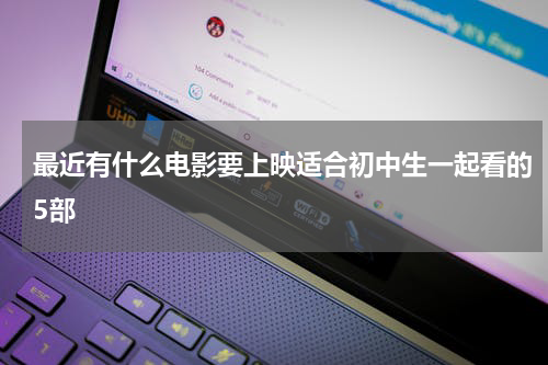 最近有什么电影要上映适合初中生一起看的5部