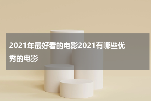 2021年最好看的电影2021有哪些优秀的电影