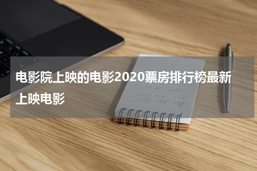 电影院上映的电影2020票房排行榜最新上映电影