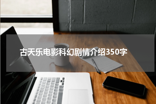 古天乐电影科幻剧情介绍350字