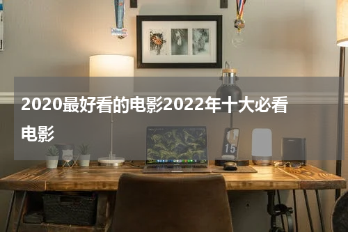 2020最好看的电影2022年十大必看电影