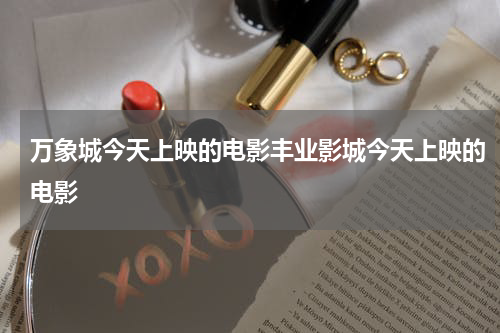 丰业影城今天上映的电影