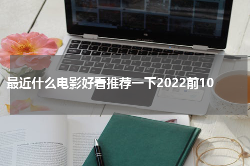 最近什么电影好看推荐一下2022前10