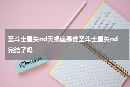 圣斗士星矢nd天蝎座是谁圣斗士星矢nd完结了吗