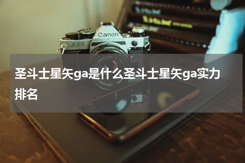 圣斗士星矢ga是什么圣斗士星矢ga实力排名