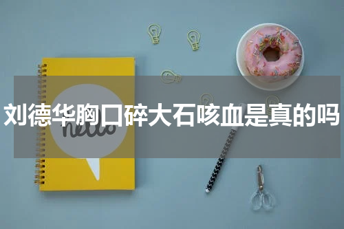 刘德华胸口碎大石咳血是真的吗