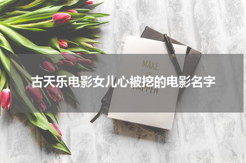 古天乐电影女儿心被挖的电影名字