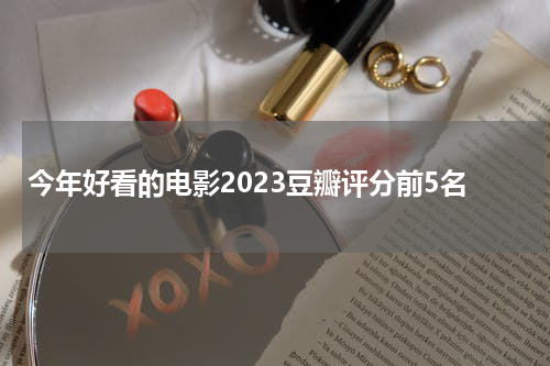 今年好看的电影2023豆瓣评分前5名