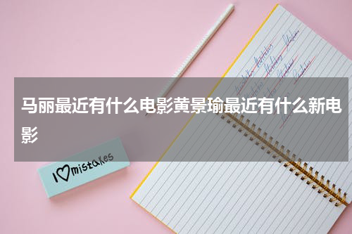 马丽最近有什么电影黄景瑜最近有什么新电影