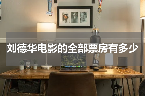 刘德华电影的全部票房有多少