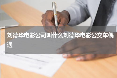 刘德华电影公司叫什么刘德华电影公交车偶遇