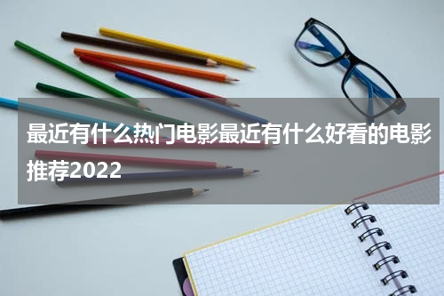 最近有什么热门电影最近有什么好看的电影推荐2022