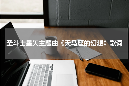 圣斗士星矢主题曲《天马座的幻想》歌词