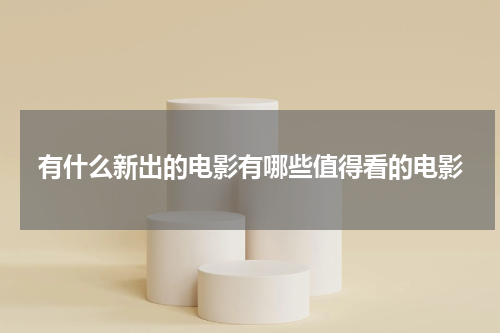 有什么新出的电影有哪些值得看的电影
