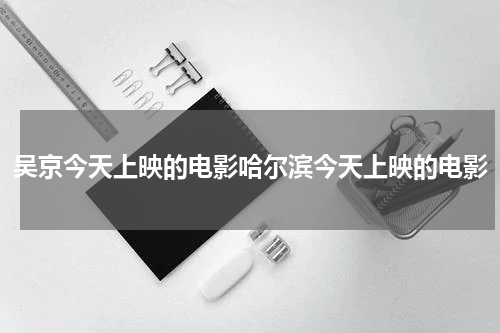 吴京今天上映的电影哈尔滨今天上映的电影