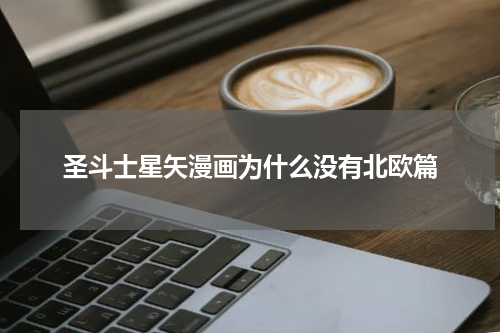 圣斗士星矢漫画为什么没有北欧篇
