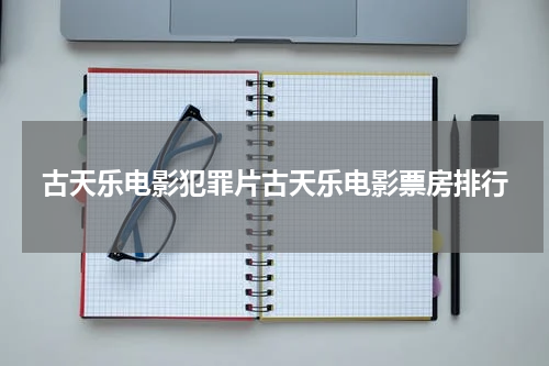 古天乐电影犯罪片古天乐电影票房排行