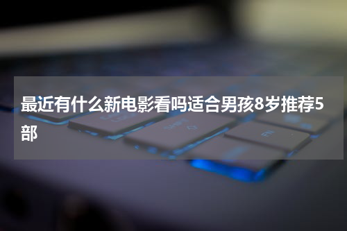 最近有什么新电影看吗适合男孩8岁推荐5部
