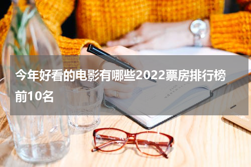 今年好看的电影有哪些2022票房排行榜前10名