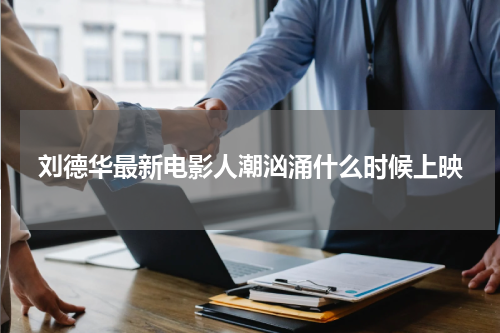 刘德华最新电影人潮汹涌什么时候上映
