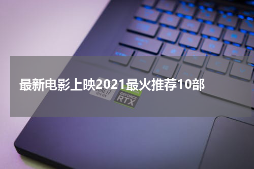最新电影上映2021最火推荐10部