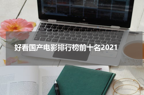 好看国产电影排行榜前十名2021