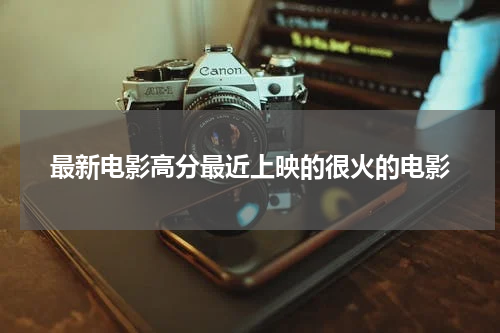 最新电影高分最近上映的很火的电影