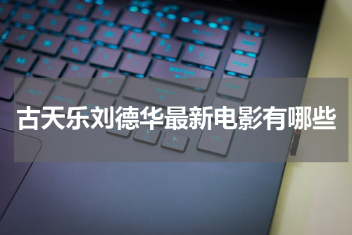 古天乐刘德华最新电影有哪些