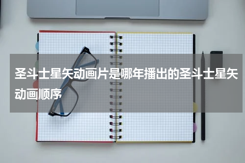 圣斗士星矢动画片是哪年播出的圣斗士星矢动画顺序