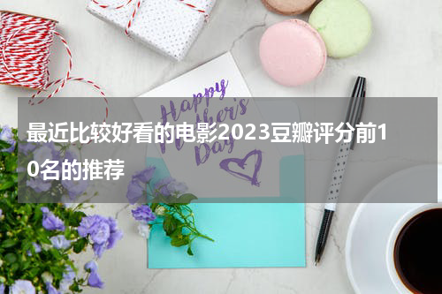 最近比较好看的电影2023豆瓣评分前10名的推荐