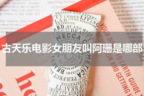 古天乐电影女朋友叫阿珊是哪部