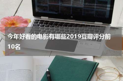 今年好看的电影有哪些2019豆瓣评分前10名