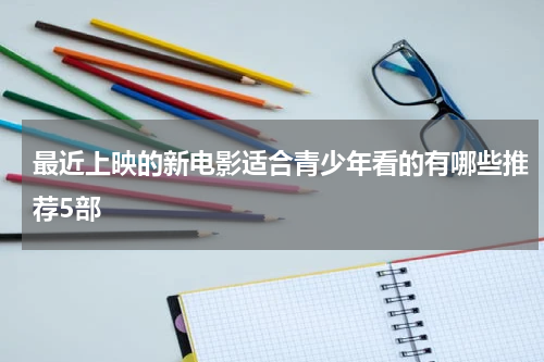 最近上映的新电影适合青少年看的有哪些推荐5部