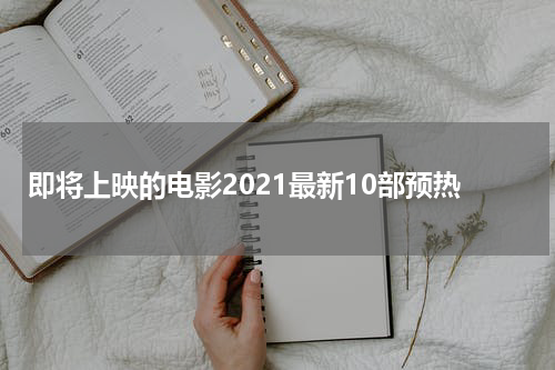即将上映的电影2021最新10部预热