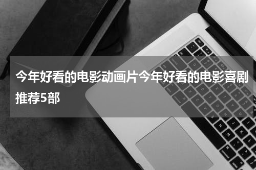 今年好看的电影动画片今年好看的电影喜剧推荐5部